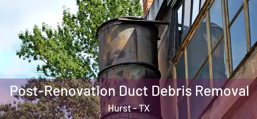  Post-Renovation Duct Debris Removal Hurst - TX